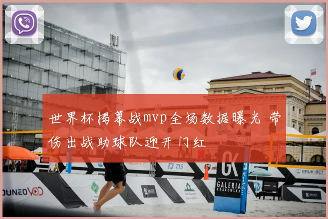 世界杯揭幕战mvp全场数据曝光 带伤出战助球队迎开门红