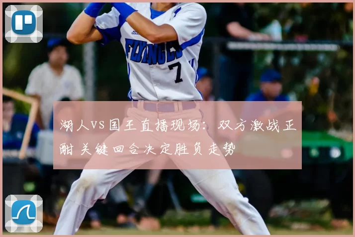 湖人vs国王直播现场：双方激战正酣 关键回合决定胜负走势